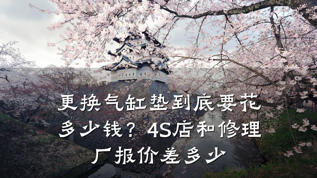 更换气缸垫到底要花多少钱？4S店和修理厂报价差多少