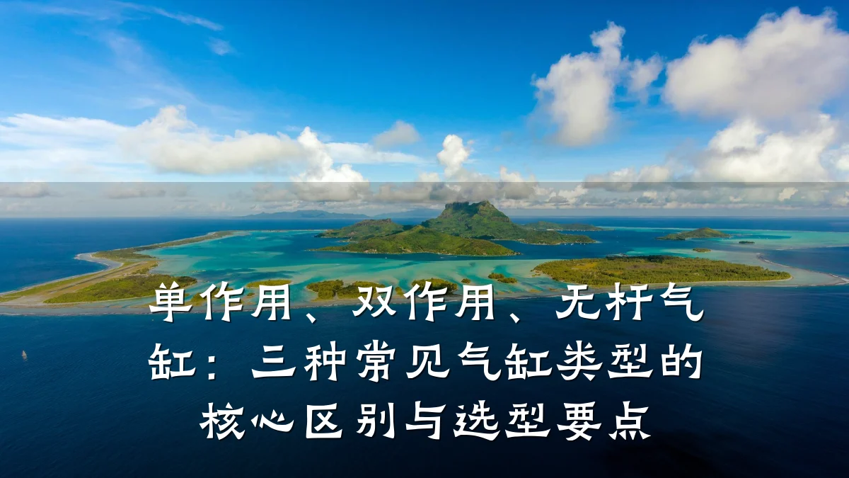 单作用、双作用、无杆气缸：三种常见气缸类型的核心区别与选型要点