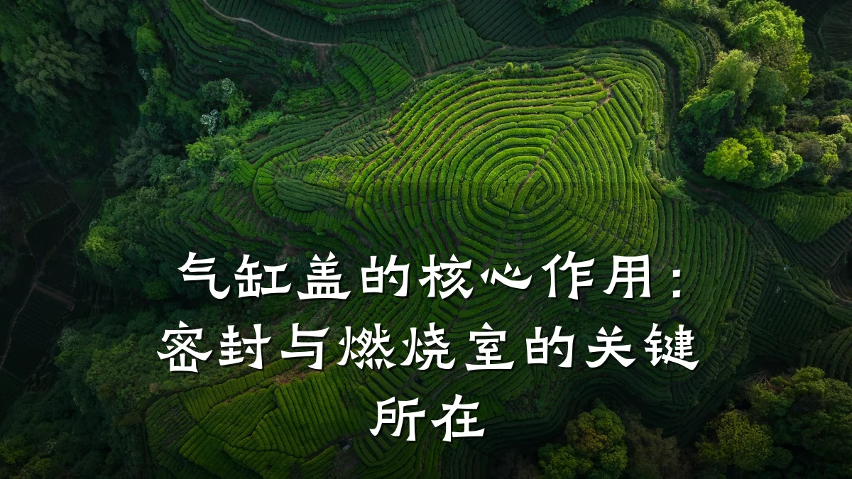 气缸盖的核心作用：密封与燃烧室的关键所在