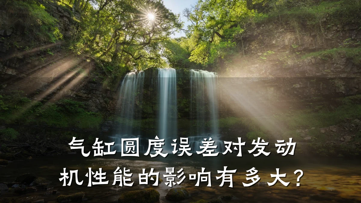 气缸圆度误差对发动机性能的影响有多大？