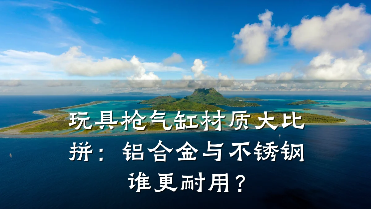 玩具枪气缸材质大比拼：铝合金与不锈钢谁更耐用？