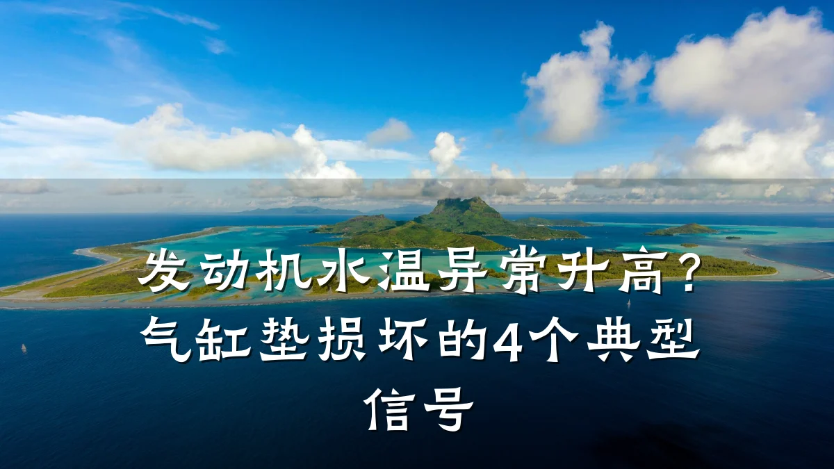 发动机水温异常升高？气缸垫损坏的4个典型信号
