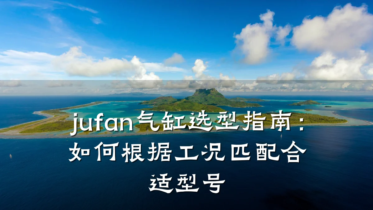 jufan气缸选型指南：如何根据工况匹配合适型号