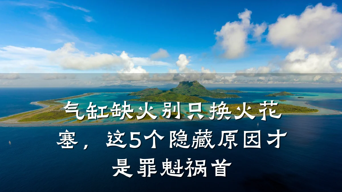 气缸缺火别只换火花塞，这5个隐藏原因才是罪魁祸首